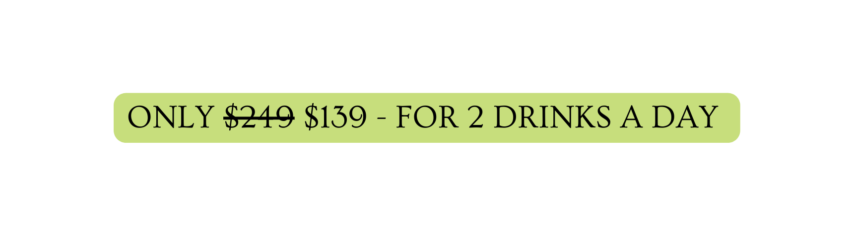 ONLY 249 139 FOR 2 DRINKS A DAY